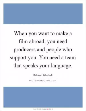 When you want to make a film abroad, you need producers and people who support you. You need a team that speaks your language Picture Quote #1