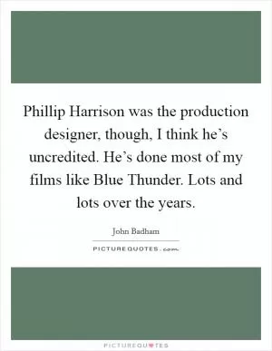 Phillip Harrison was the production designer, though, I think he’s uncredited. He’s done most of my films like Blue Thunder. Lots and lots over the years Picture Quote #1