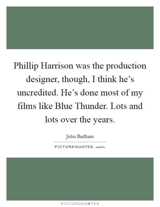 Phillip Harrison was the production designer, though, I think he's uncredited. He's done most of my films like Blue Thunder. Lots and lots over the years. Picture Quote #1