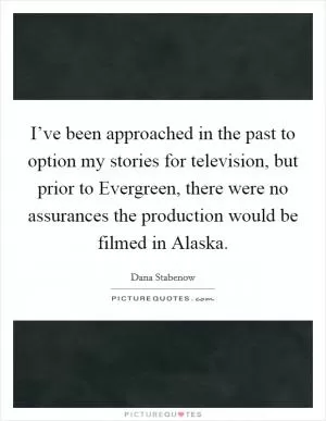 I’ve been approached in the past to option my stories for television, but prior to Evergreen, there were no assurances the production would be filmed in Alaska Picture Quote #1