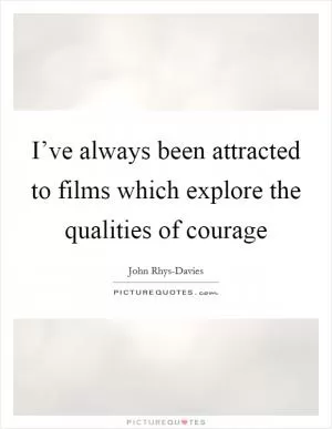 I’ve always been attracted to films which explore the qualities of courage Picture Quote #1