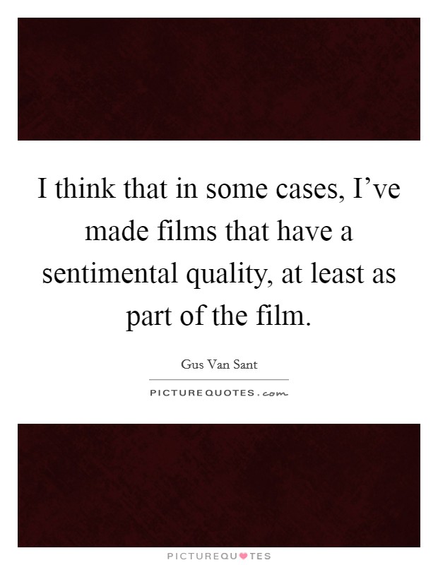 I think that in some cases, I've made films that have a sentimental quality, at least as part of the film. Picture Quote #1