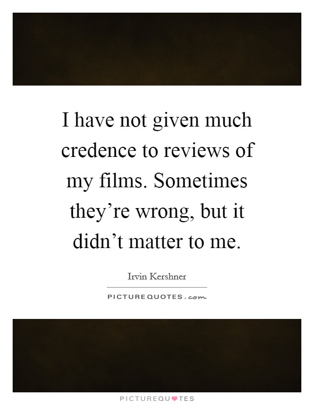 I have not given much credence to reviews of my films. Sometimes they're wrong, but it didn't matter to me. Picture Quote #1