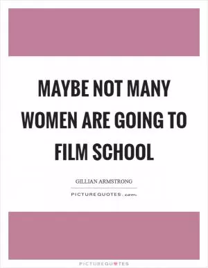 Maybe not many women are going to film school Picture Quote #1