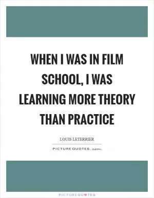 When I was in film school, I was learning more theory than practice Picture Quote #1