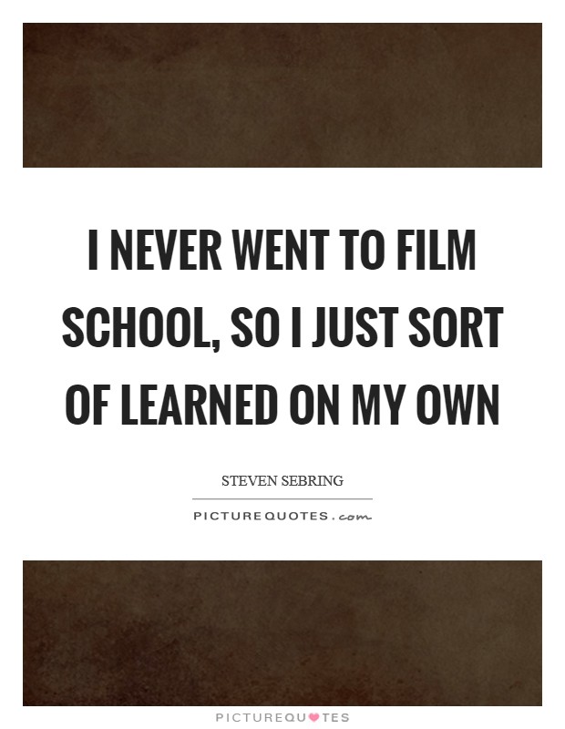 I never went to film school, so I just sort of learned on my own Picture Quote #1