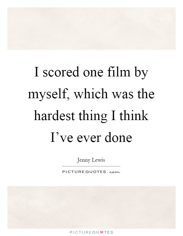 I scored one film by myself, which was the hardest thing I think I've ever done Picture Quote #1