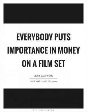Everybody puts importance in money on a film set Picture Quote #1