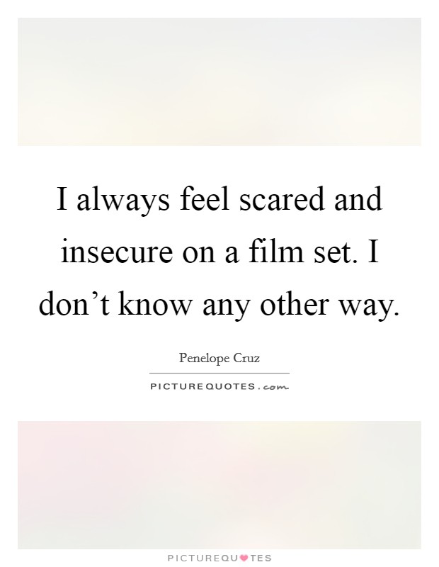 I always feel scared and insecure on a film set. I don't know any other way. Picture Quote #1