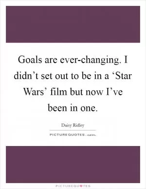Goals are ever-changing. I didn’t set out to be in a ‘Star Wars’ film but now I’ve been in one Picture Quote #1