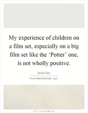 My experience of children on a film set, especially on a big film set like the ‘Potter’ one, is not wholly positive Picture Quote #1