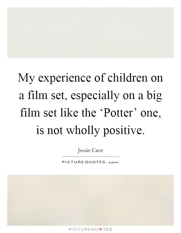 My experience of children on a film set, especially on a big film set like the ‘Potter' one, is not wholly positive. Picture Quote #1