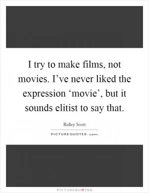 I try to make films, not movies. I’ve never liked the expression ‘movie’, but it sounds elitist to say that Picture Quote #1