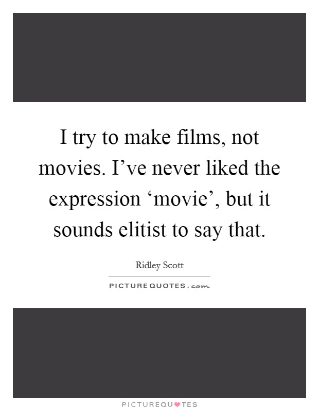 I try to make films, not movies. I've never liked the expression ‘movie', but it sounds elitist to say that. Picture Quote #1