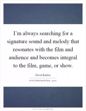 I’m always searching for a signature sound and melody that resonates with the film and audience and becomes integral to the film, game, or show Picture Quote #1