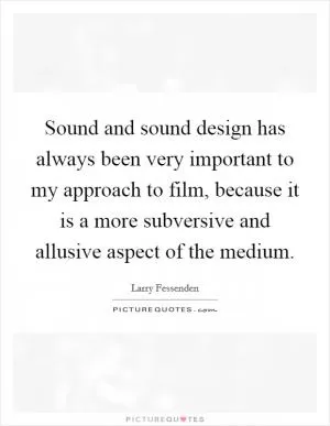 Sound and sound design has always been very important to my approach to film, because it is a more subversive and allusive aspect of the medium Picture Quote #1