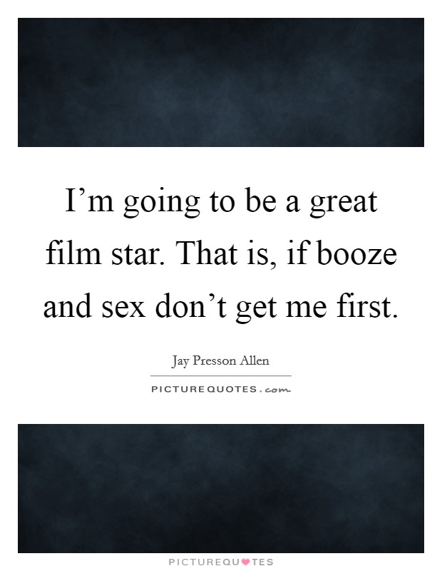 I'm going to be a great film star. That is, if booze and sex don't get me first. Picture Quote #1