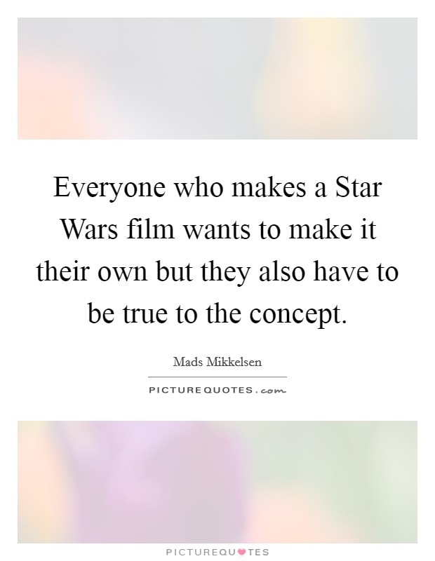 Everyone who makes a Star Wars film wants to make it their own but they also have to be true to the concept. Picture Quote #1