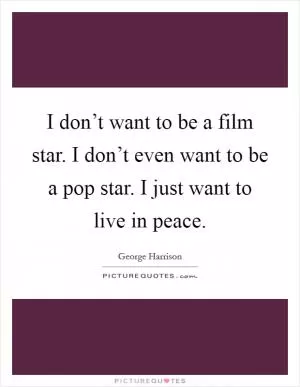 I don’t want to be a film star. I don’t even want to be a pop star. I just want to live in peace Picture Quote #1
