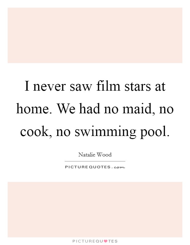 I never saw film stars at home. We had no maid, no cook, no swimming pool. Picture Quote #1