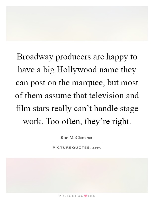Broadway producers are happy to have a big Hollywood name they can post on the marquee, but most of them assume that television and film stars really can't handle stage work. Too often, they're right. Picture Quote #1