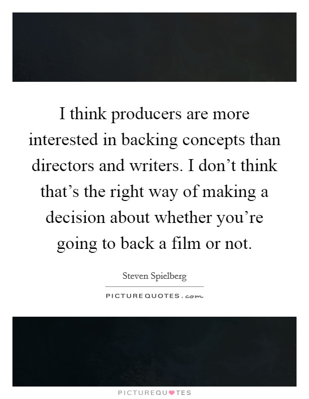 I think producers are more interested in backing concepts than directors and writers. I don't think that's the right way of making a decision about whether you're going to back a film or not. Picture Quote #1