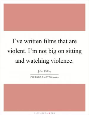 I’ve written films that are violent. I’m not big on sitting and watching violence Picture Quote #1
