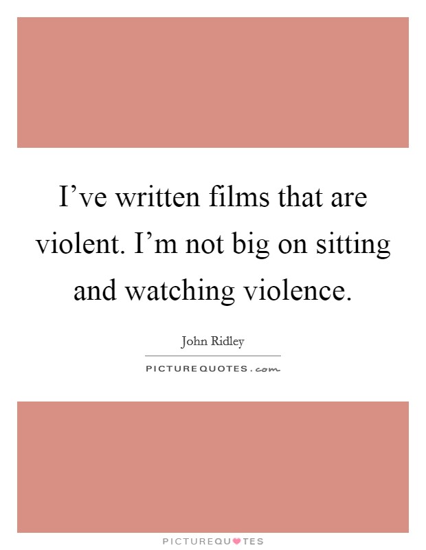 I've written films that are violent. I'm not big on sitting and watching violence. Picture Quote #1