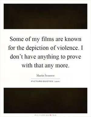 Some of my films are known for the depiction of violence. I don’t have anything to prove with that any more Picture Quote #1
