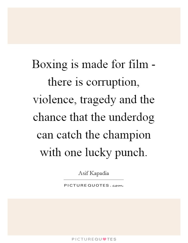 Boxing is made for film - there is corruption, violence, tragedy and the chance that the underdog can catch the champion with one lucky punch. Picture Quote #1