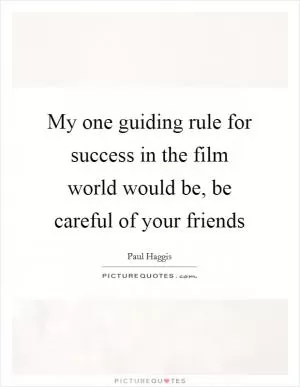 My one guiding rule for success in the film world would be, be careful of your friends Picture Quote #1