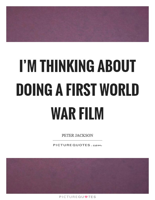 I'm thinking about doing a First World War film Picture Quote #1