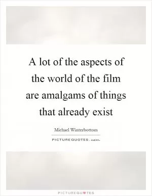 A lot of the aspects of the world of the film are amalgams of things that already exist Picture Quote #1