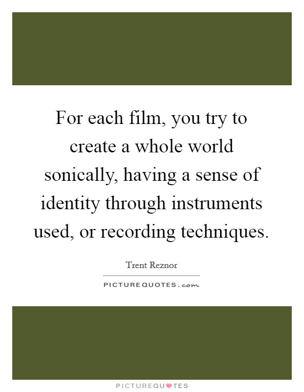 For each film, you try to create a whole world sonically, having a sense of identity through instruments used, or recording techniques. Picture Quote #1