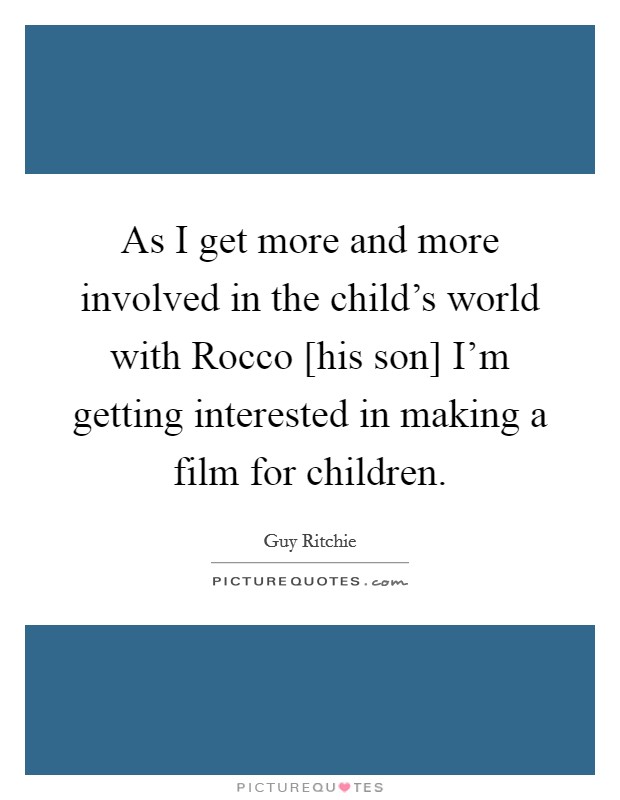 As I get more and more involved in the child's world with Rocco [his son] I'm getting interested in making a film for children. Picture Quote #1