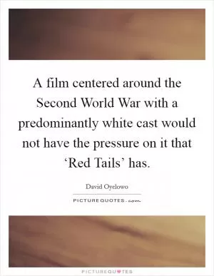 A film centered around the Second World War with a predominantly white cast would not have the pressure on it that ‘Red Tails’ has Picture Quote #1
