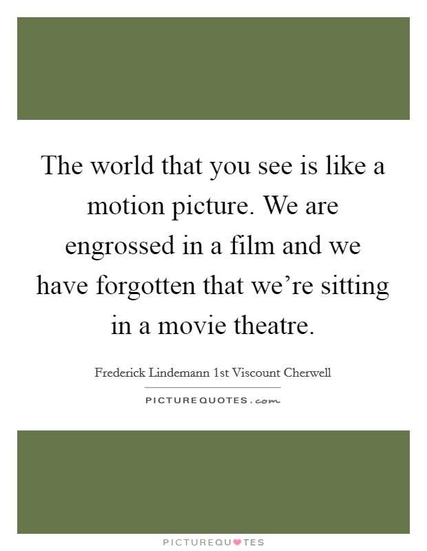The world that you see is like a motion picture. We are engrossed in a film and we have forgotten that we're sitting in a movie theatre. Picture Quote #1