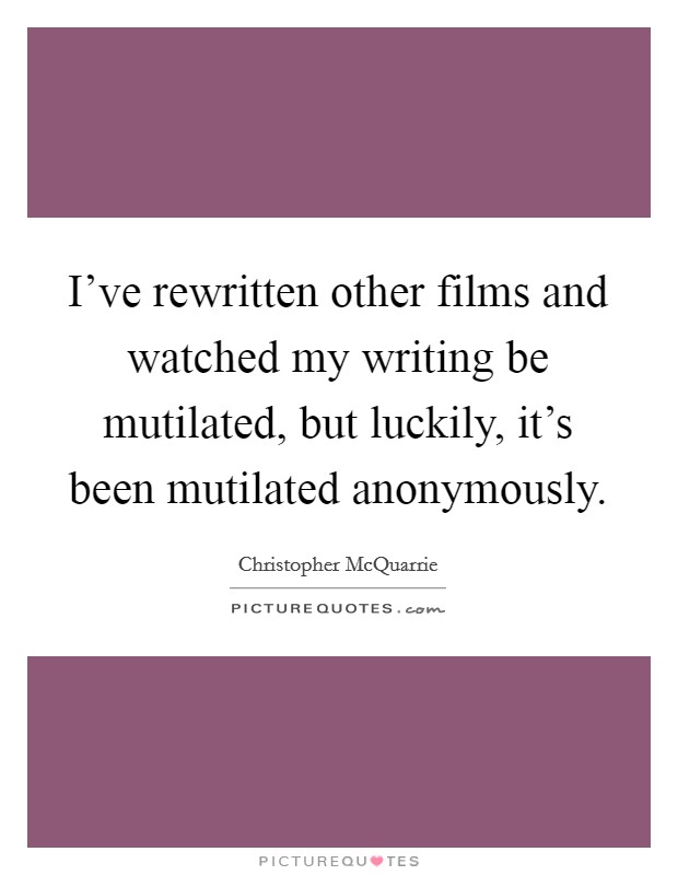 I've rewritten other films and watched my writing be mutilated, but luckily, it's been mutilated anonymously. Picture Quote #1
