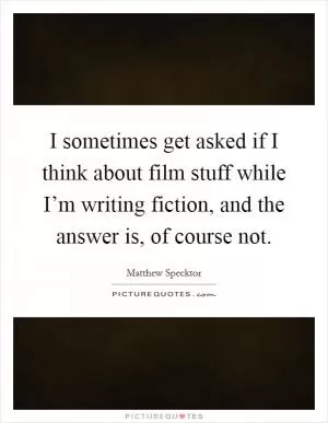 I sometimes get asked if I think about film stuff while I’m writing fiction, and the answer is, of course not Picture Quote #1
