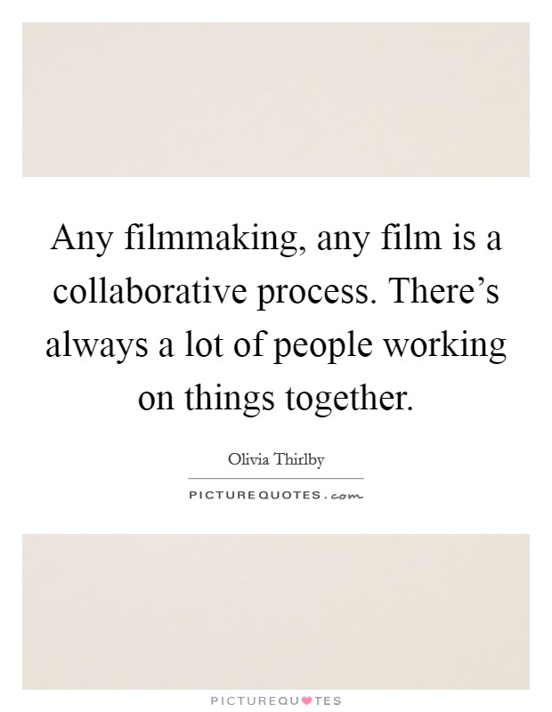Any filmmaking, any film is a collaborative process. There's always a lot of people working on things together. Picture Quote #1