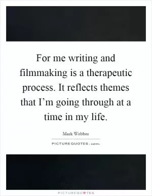 For me writing and filmmaking is a therapeutic process. It reflects themes that I’m going through at a time in my life Picture Quote #1