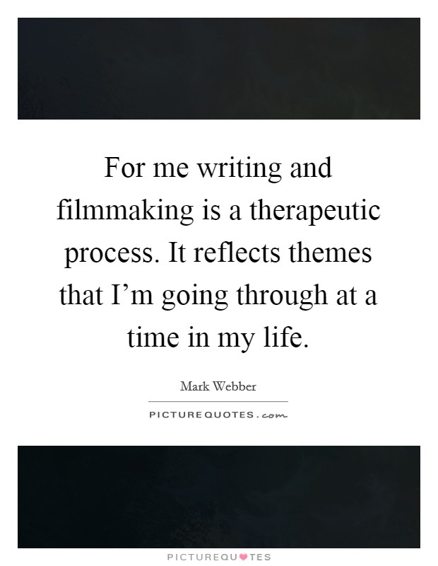 For me writing and filmmaking is a therapeutic process. It reflects themes that I'm going through at a time in my life. Picture Quote #1