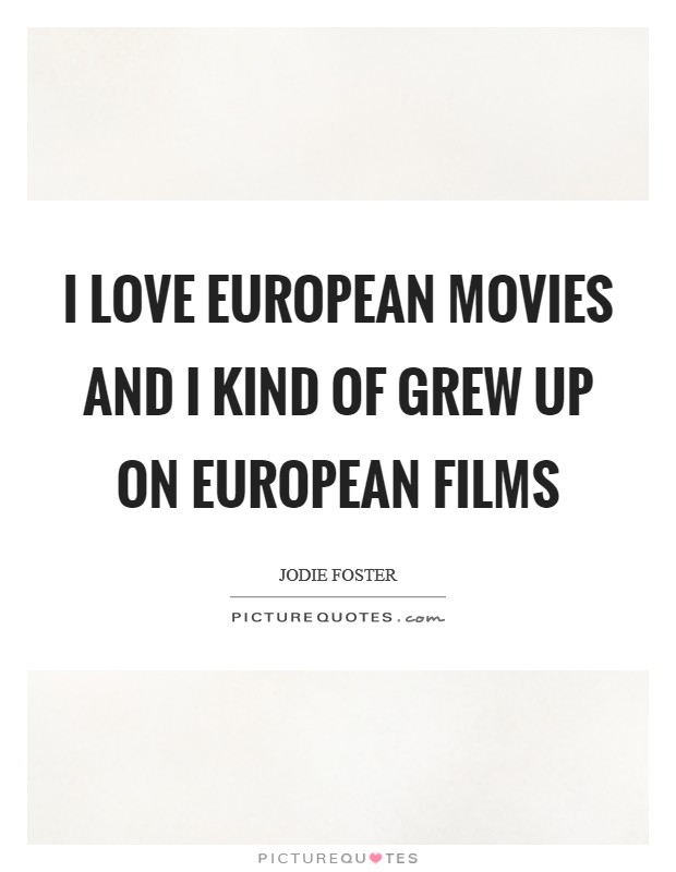 I love European movies and I kind of grew up on European films Picture Quote #1
