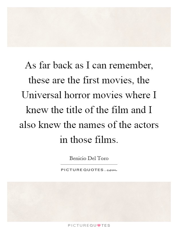 As far back as I can remember, these are the first movies, the Universal horror movies where I knew the title of the film and I also knew the names of the actors in those films. Picture Quote #1