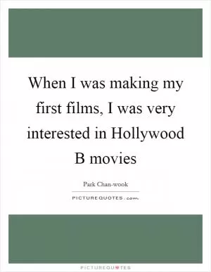 When I was making my first films, I was very interested in Hollywood B movies Picture Quote #1