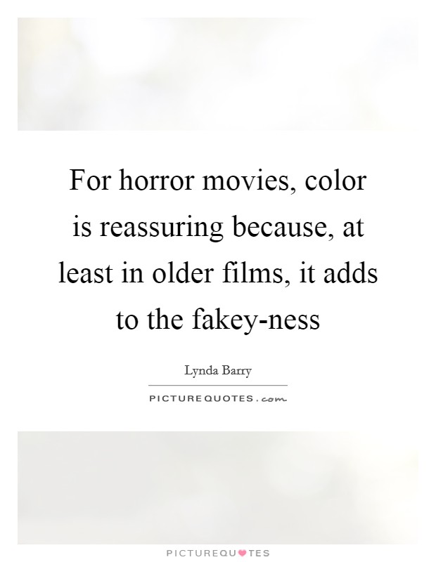 For horror movies, color is reassuring because, at least in older films, it adds to the fakey-ness Picture Quote #1