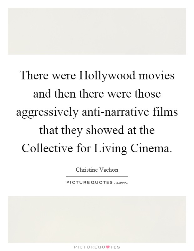 There were Hollywood movies and then there were those aggressively anti-narrative films that they showed at the Collective for Living Cinema. Picture Quote #1