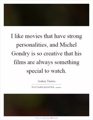 I like movies that have strong personalities, and Michel Gondry is so creative that his films are always something special to watch Picture Quote #1