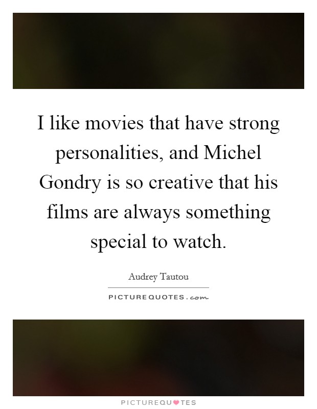 I like movies that have strong personalities, and Michel Gondry is so creative that his films are always something special to watch. Picture Quote #1