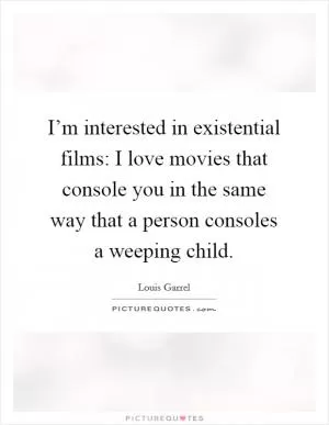 I’m interested in existential films: I love movies that console you in the same way that a person consoles a weeping child Picture Quote #1
